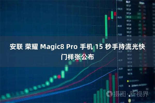 安联 荣耀 Magic8 Pro 手机 15 秒手持流光快门样张公布