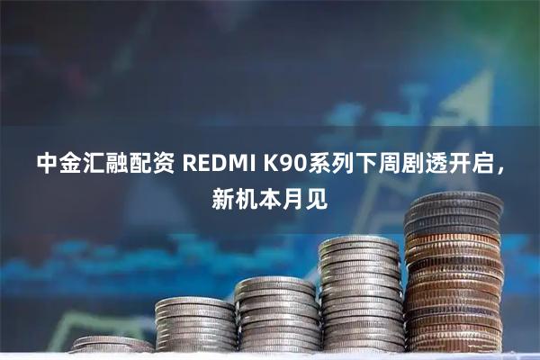中金汇融配资 REDMI K90系列下周剧透开启，新机本月见