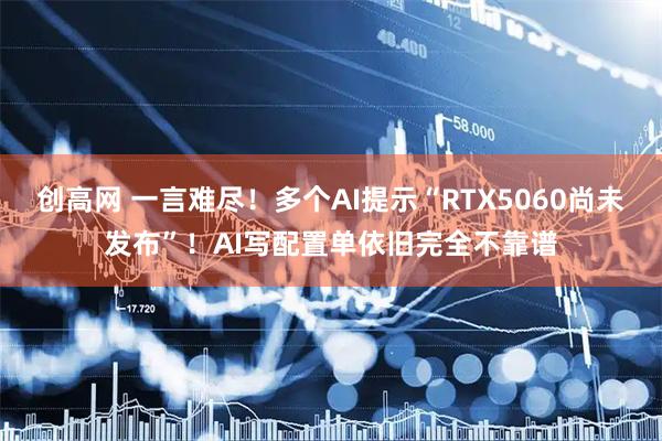 创高网 一言难尽！多个AI提示“RTX5060尚未发布”！AI写配置单依旧完全不靠谱