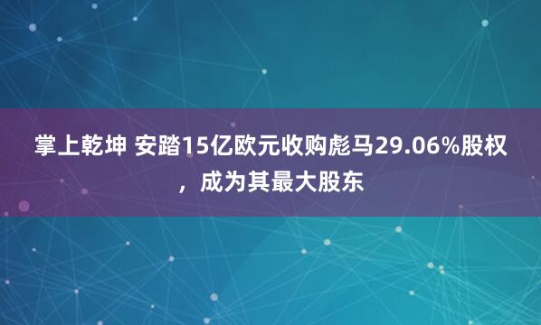 掌上乾坤 安踏15亿欧元收购彪马29.06%股权，成为其最大股东