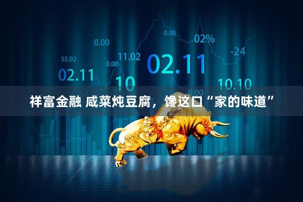 祥富金融 咸菜炖豆腐，馋这口“家的味道”