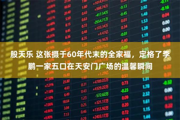 股天乐 这张摄于60年代末的全家福，定格了李鹏一家五口在天安门广场的温馨瞬间